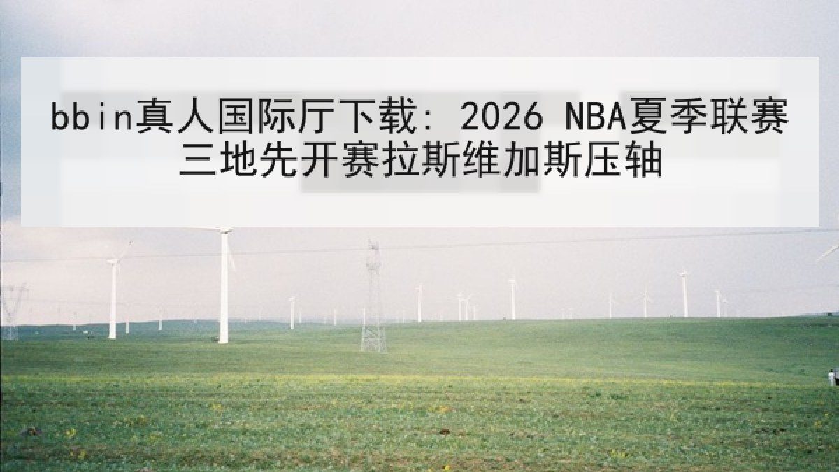 bbin真人国际厅下载: 2026 NBA夏季联赛三地先开赛拉斯维加斯压轴
