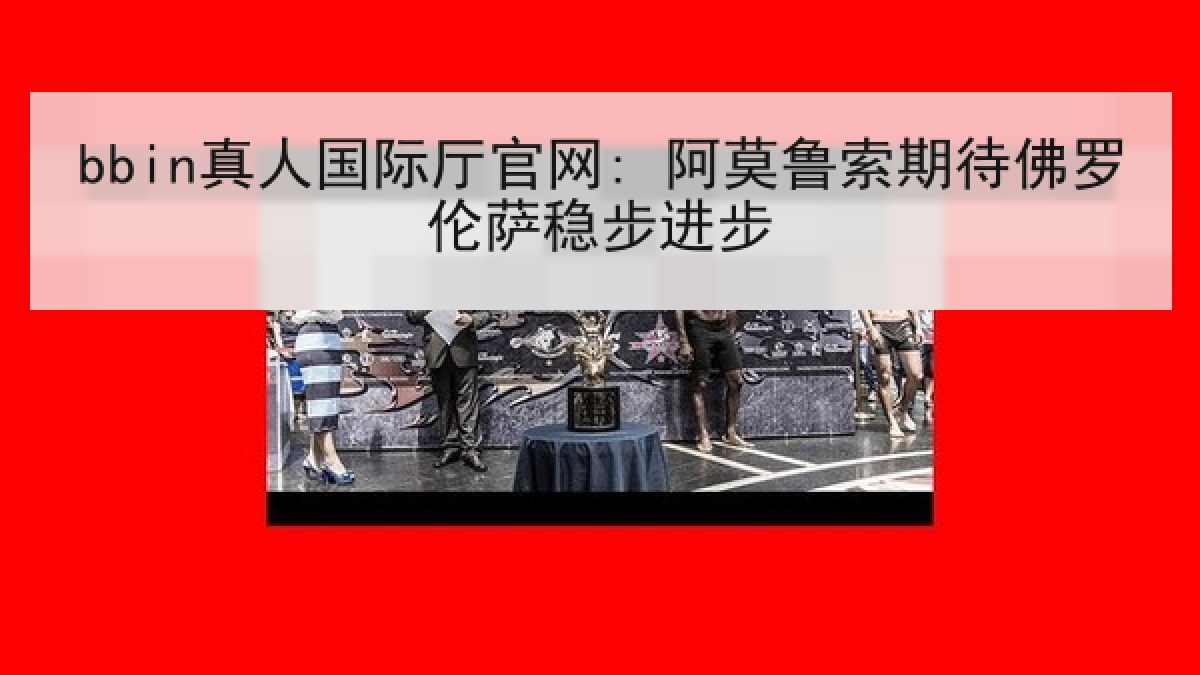 bbin真人国际厅官网: 阿莫鲁索期待佛罗伦萨稳步进步