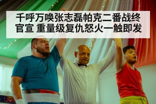 千呼万唤张志磊帕克二番战终官宣 重量级复仇怒火一触即发