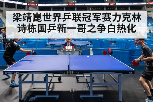 梁靖崑世界乒联冠军赛力克林诗栋国乒新一哥之争白热化