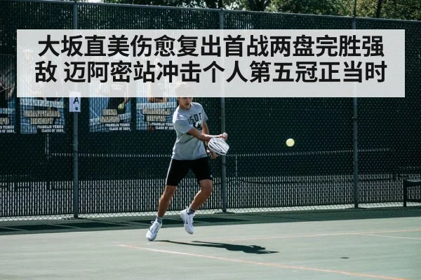 大坂直美伤愈复出首战两盘完胜强敌 迈阿密站冲击个人第五冠正当时