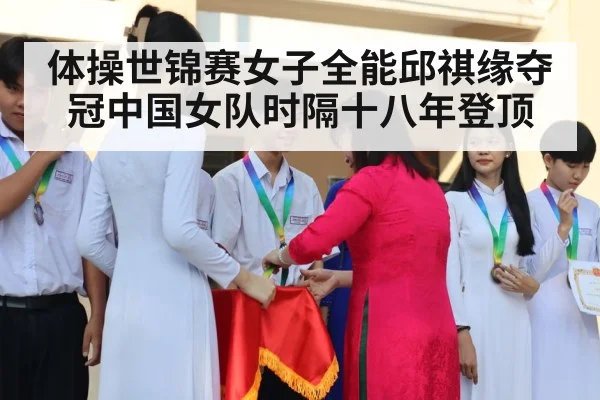 体操世锦赛女子全能邱祺缘夺冠中国女队时隔十八年登顶