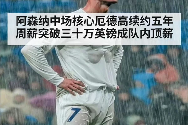 阿森纳中场核心厄德高续约五年周薪突破三十万英镑成队内顶薪